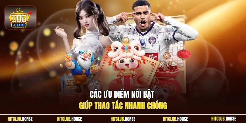 Các ưu điểm nổi bật giúp thao tác nhanh chóng