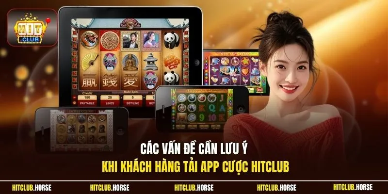Các vấn đề cần lưu ý khi khách hàng tải app cược Hitclub 