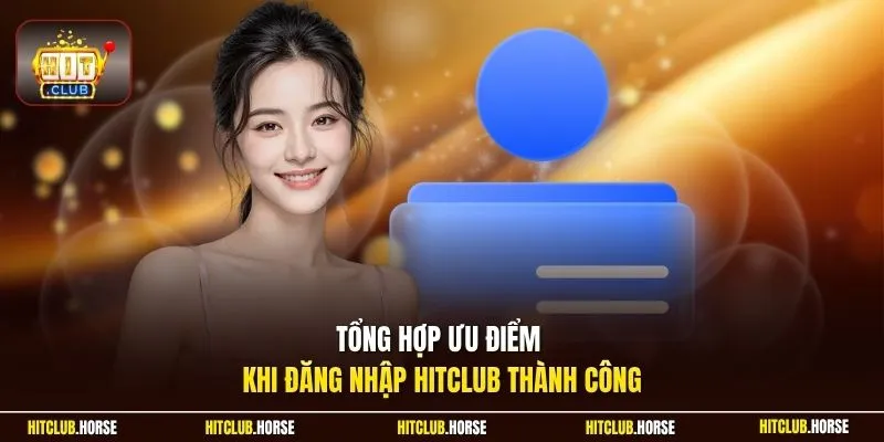  Tổng hợp ưu điểm khi đăng nhập HITCLUB thành công 