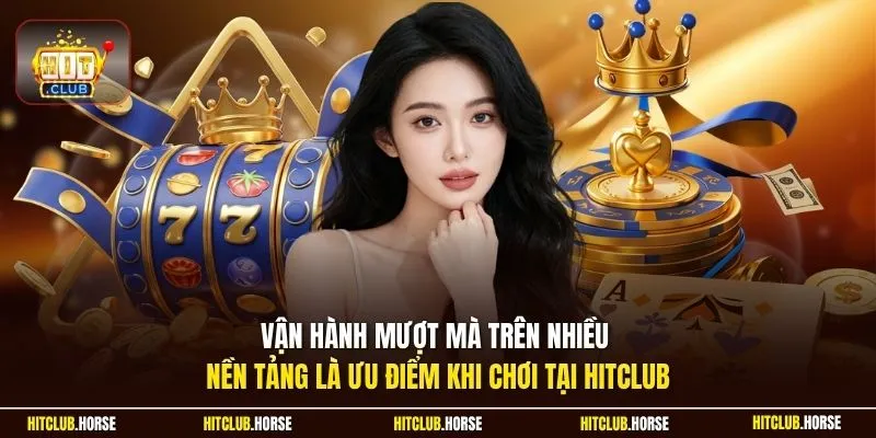 Vận hành mượt mà trên nhiều nền tảng là ưu điểm khi chơi tại Hitclub